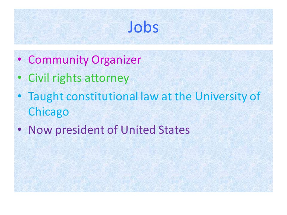 Jobs Community Organizer Civil rights attorney Taught constitutional law at the University of Chicago Now president of United States