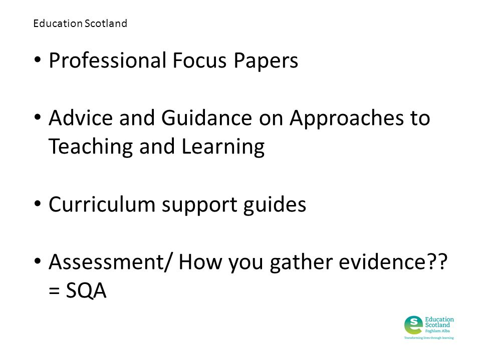 Education Scotland Professional Focus Papers Advice and Guidance on Approaches to Teaching and Learning Curriculum support guides Assessment/ How you gather evidence .