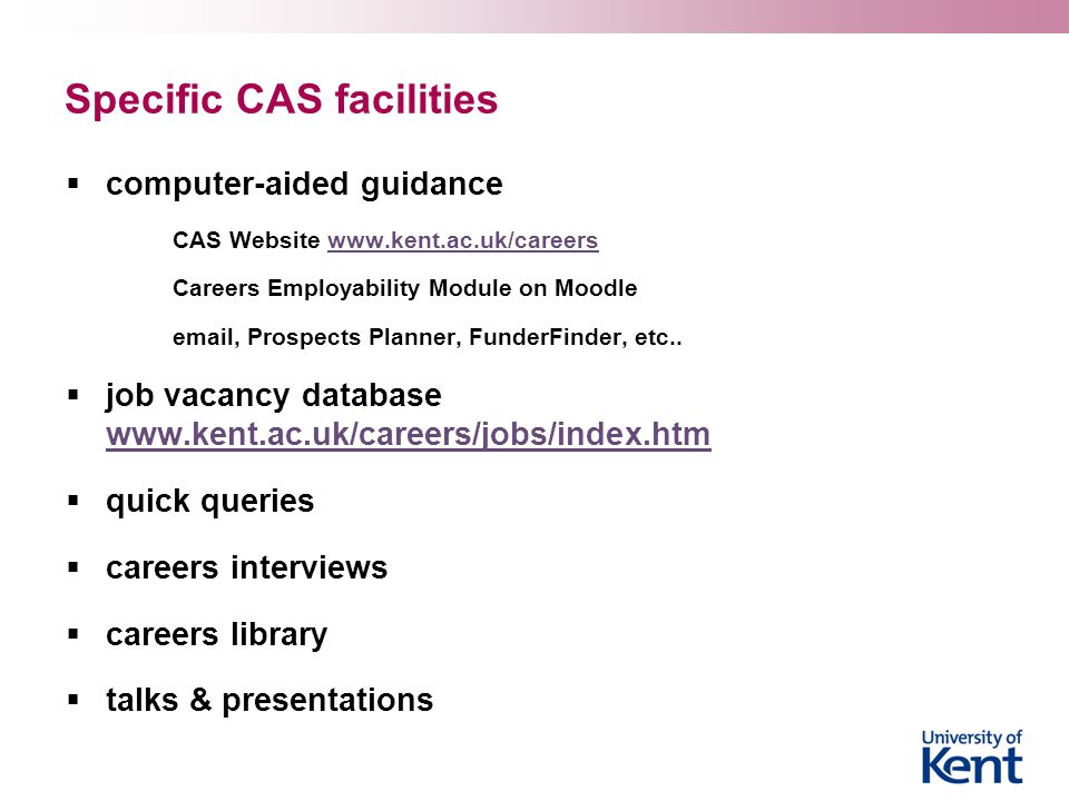 Specific CAS facilities  computer-aided guidance CAS Website   Careers Employability Module on Moodle  , Prospects Planner, FunderFinder, etc..