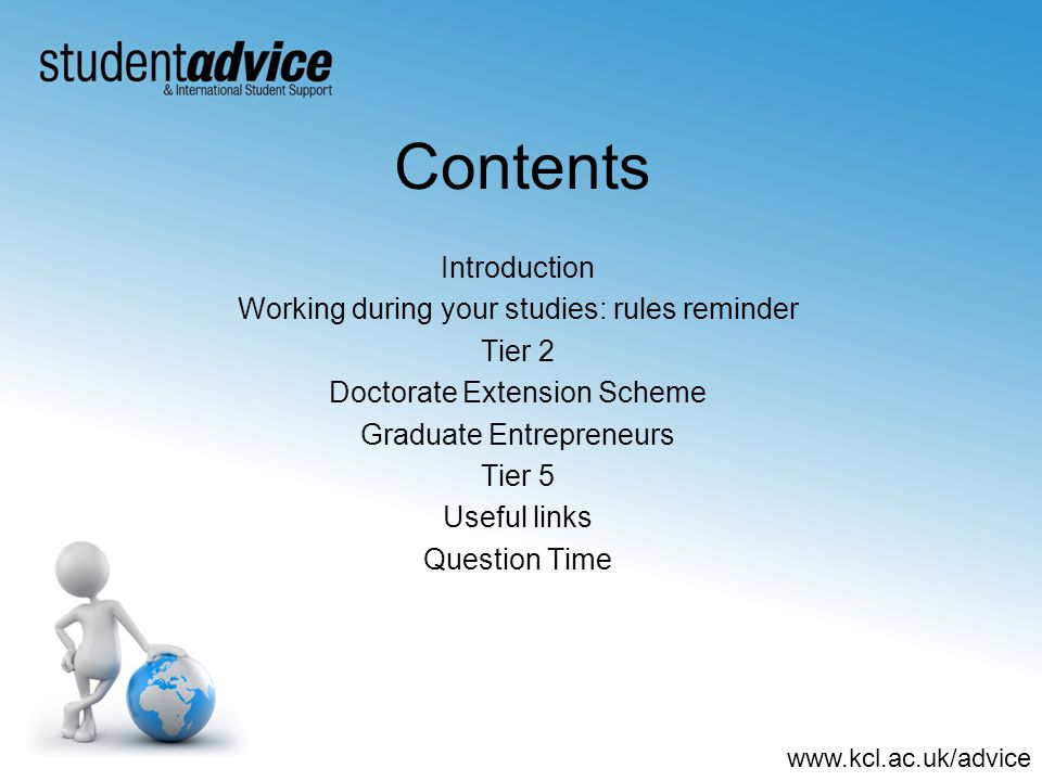 Contents Introduction Working during your studies: rules reminder Tier 2 Doctorate Extension Scheme Graduate Entrepreneurs Tier 5 Useful links Question Time
