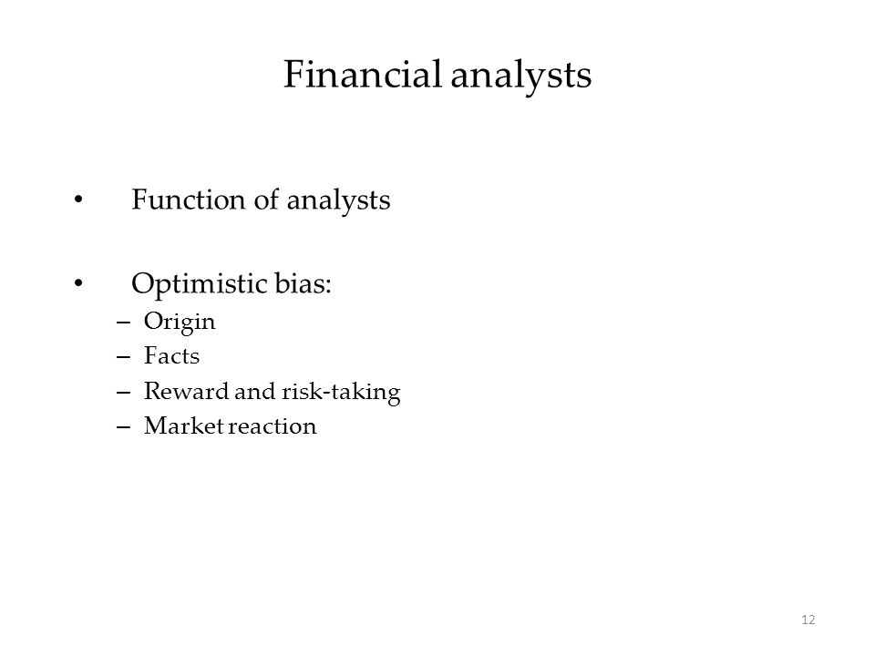 Financial analysts Function of analysts Optimistic bias: – Origin – Facts – Reward and risk-taking – Market reaction 12
