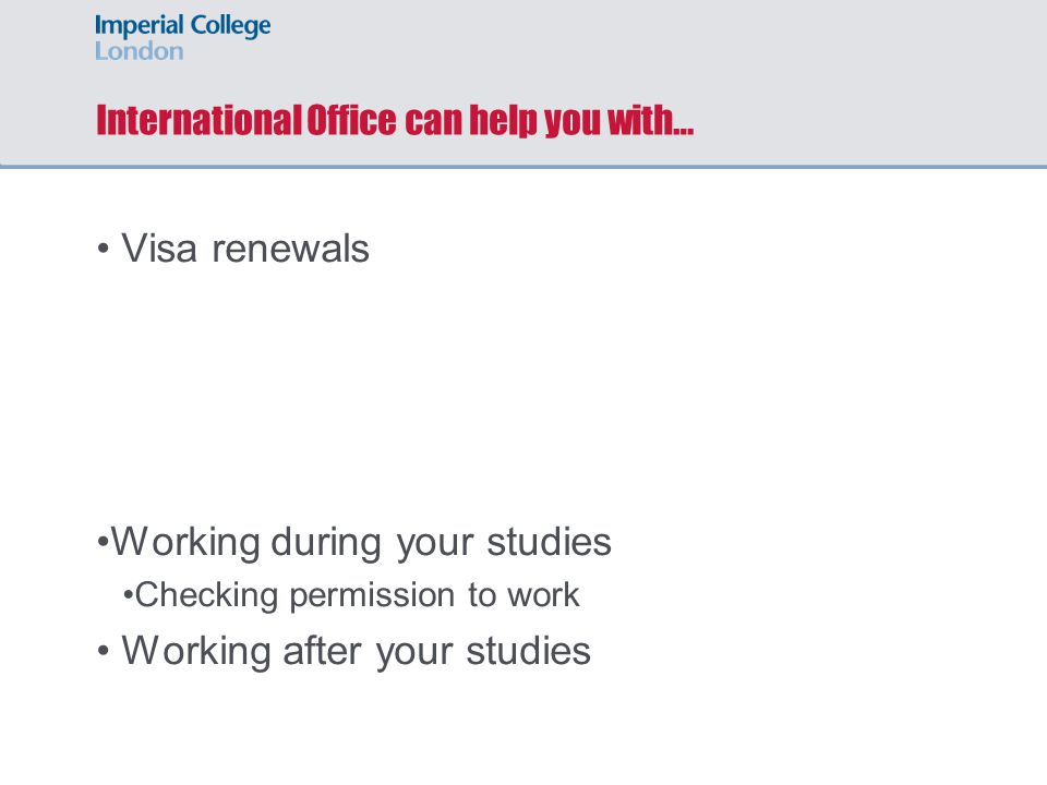 International Office can help you with… Visa renewals Working during your studies Checking permission to work Working after your studies