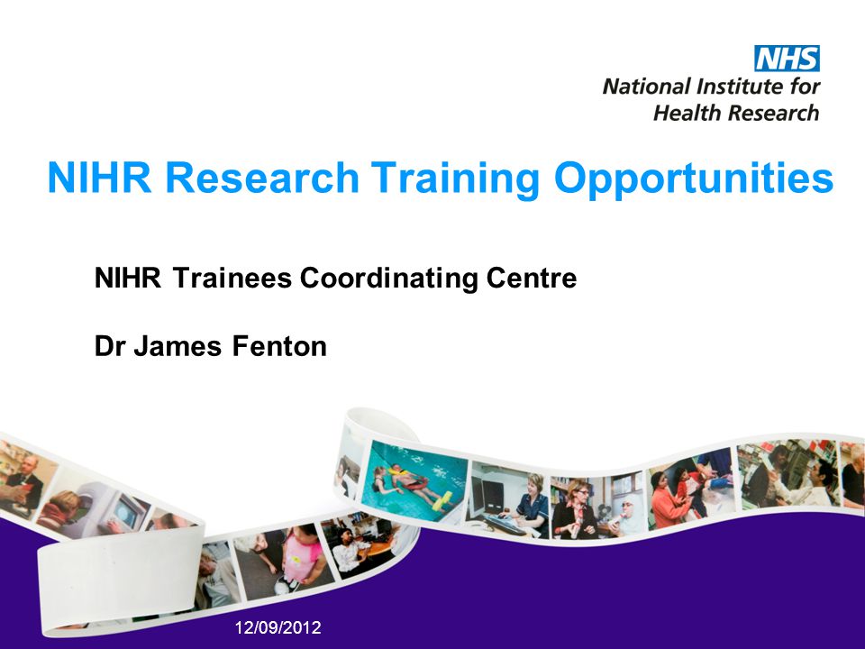 12/09/2012 NIHR Research Training Opportunities NIHR Trainees Coordinating Centre Dr James Fenton