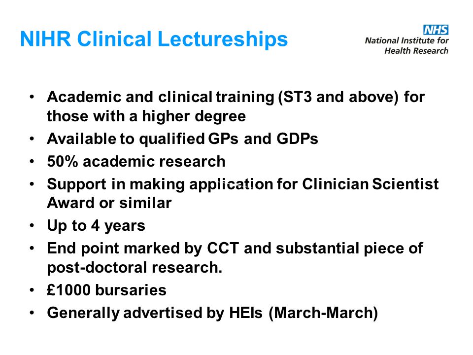 Academic and clinical training (ST3 and above) for those with a higher degree Available to qualified GPs and GDPs 50% academic research Support in making application for Clinician Scientist Award or similar Up to 4 years End point marked by CCT and substantial piece of post-doctoral research.