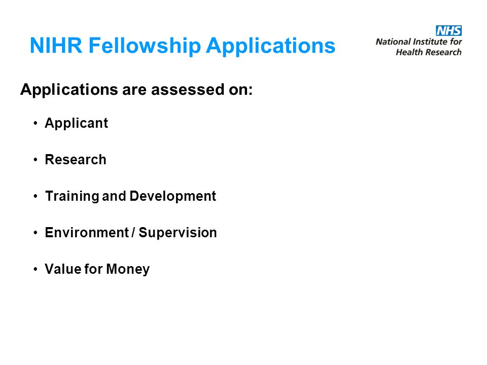 NIHR Fellowship Applications Applications are assessed on: Applicant Research Training and Development Environment / Supervision Value for Money