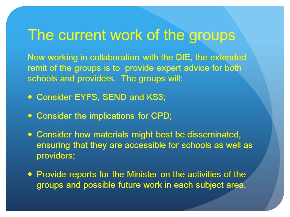 The current work of the groups Now working in collaboration with the DfE, the extended remit of the groups is to provide expert advice for both schools and providers.