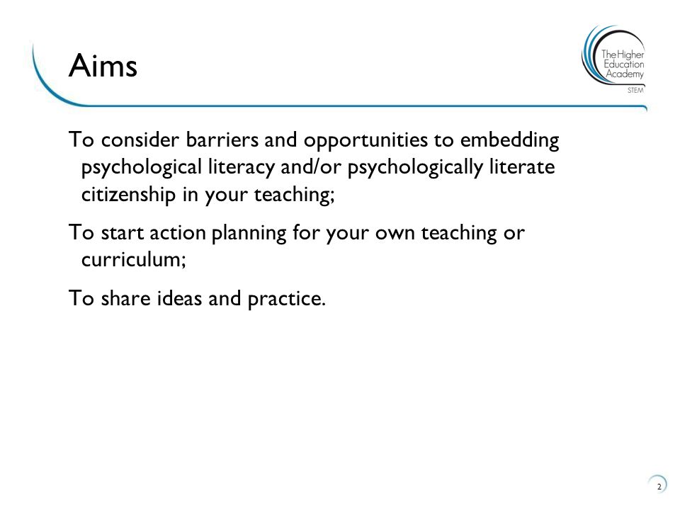 To consider barriers and opportunities to embedding psychological literacy and/or psychologically literate citizenship in your teaching; To start action planning for your own teaching or curriculum; To share ideas and practice.