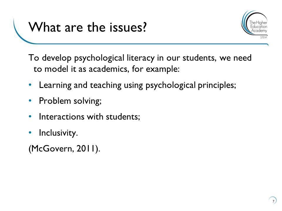 To develop psychological literacy in our students, we need to model it as academics, for example: Learning and teaching using psychological principles; Problem solving; Interactions with students; Inclusivity.