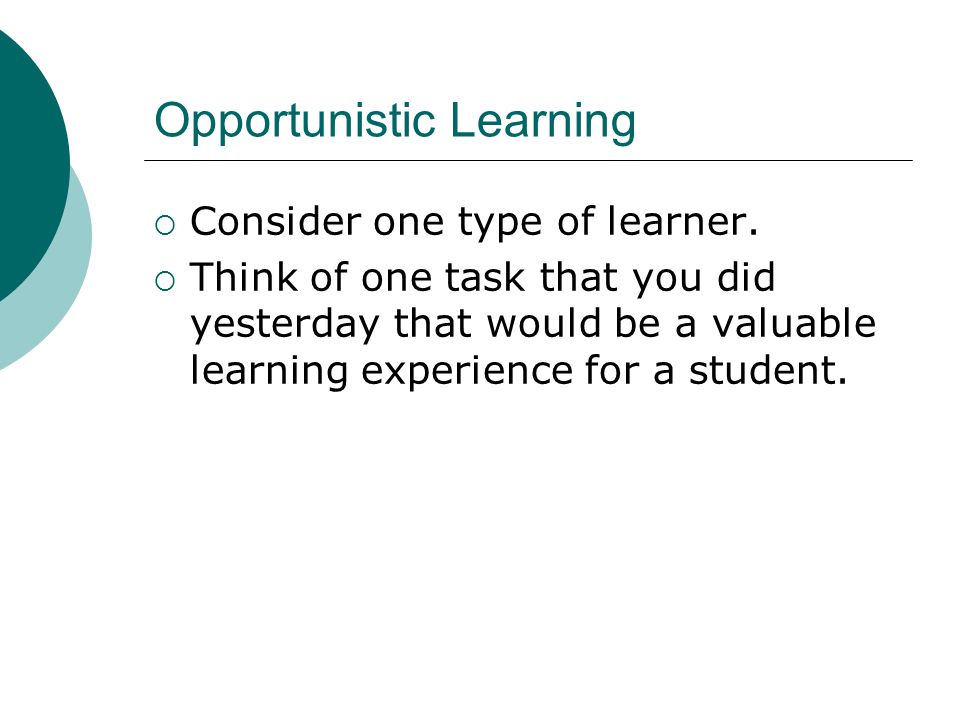 Opportunistic Learning  Consider one type of learner.