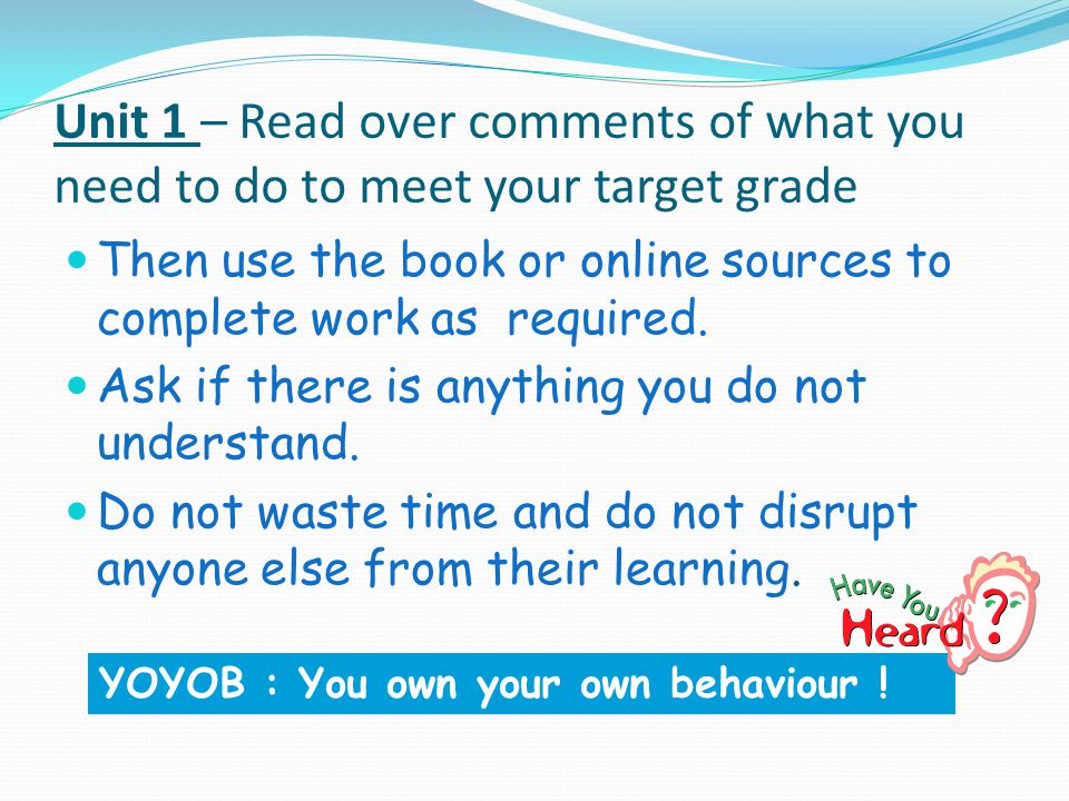 Unit 1 – Read over comments of what you need to do to meet your target grade Then use the book or online sources to complete work as required.