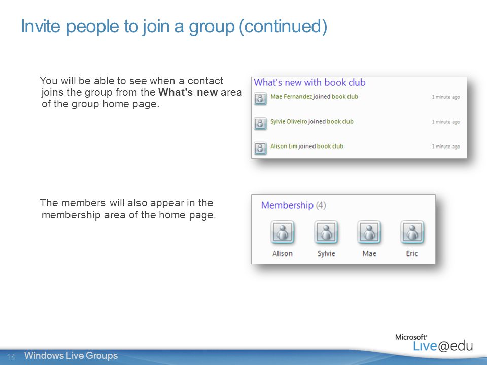 14 Windows Live Groups Invite people to join a group (continued) You will be able to see when a contact joins the group from the What’s new area of the group home page.