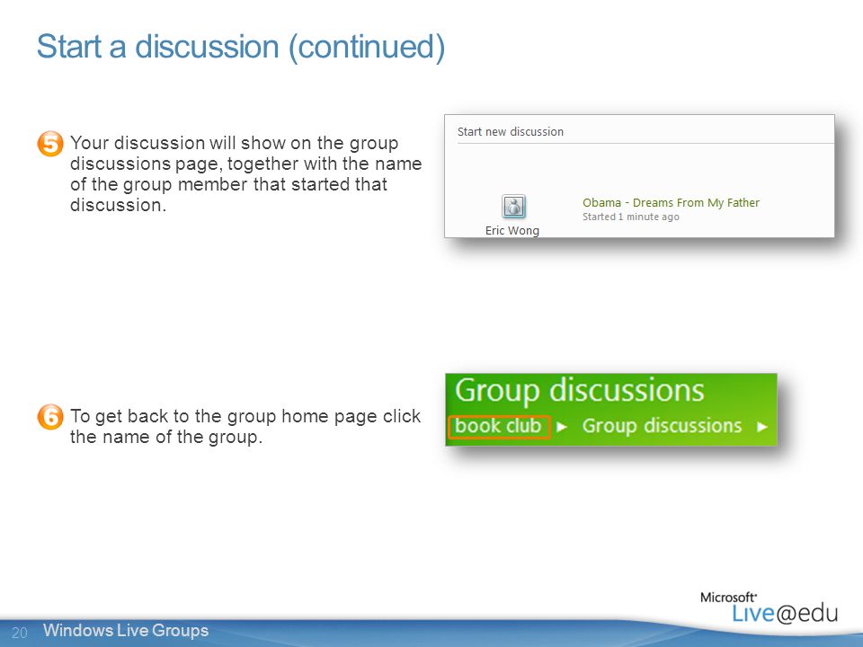 20 Windows Live Groups Start a discussion (continued) Your discussion will show on the group discussions page, together with the name of the group member that started that discussion.