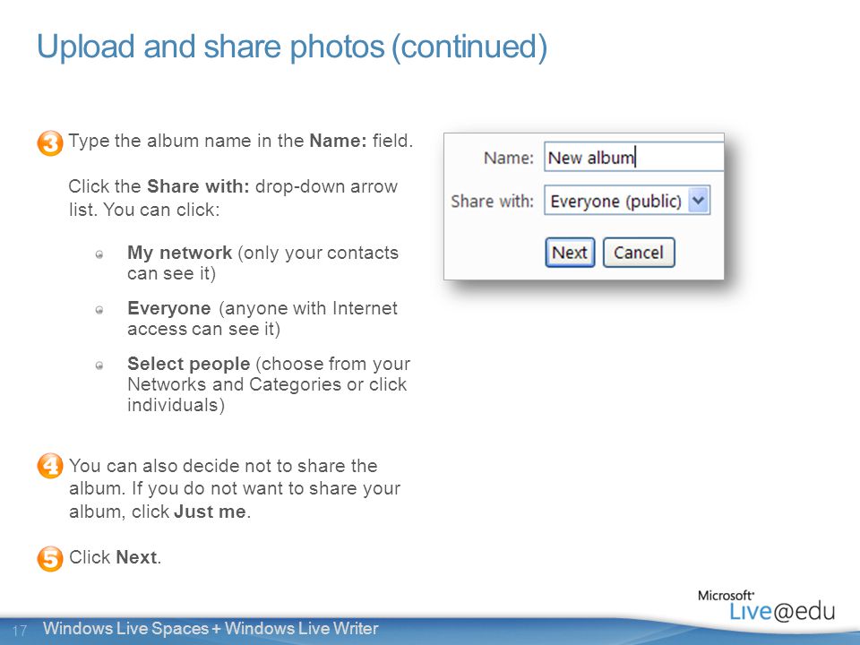 17 Windows Live Spaces + Windows Live Writer Upload and share photos (continued) Type the album name in the Name: field.