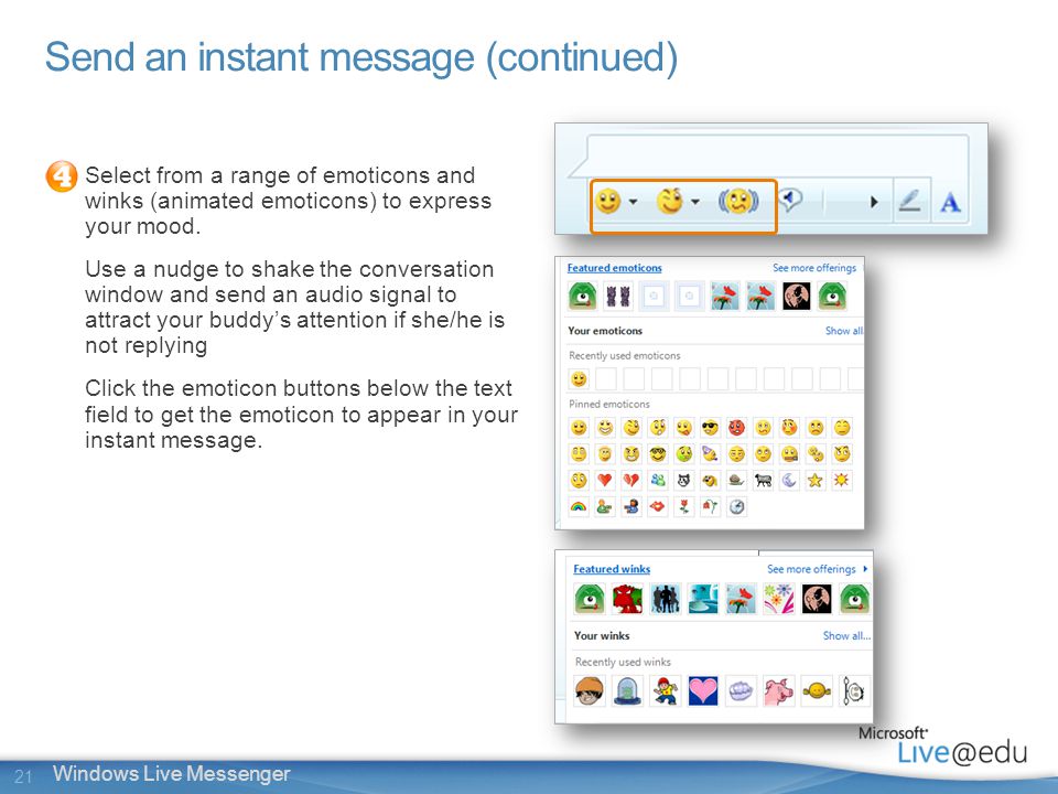 21 Windows Live Messenger Send an instant message (continued) Select from a range of emoticons and winks (animated emoticons) to express your mood.