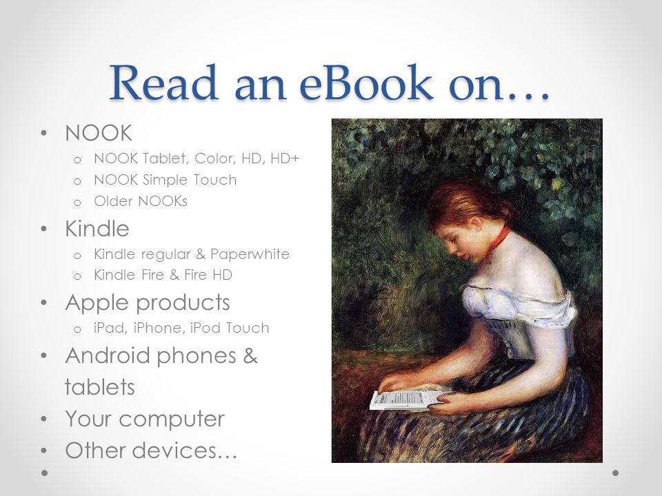 Read an eBook on… NOOK o NOOK Tablet, Color, HD, HD+ o NOOK Simple Touch o Older NOOKs Kindle o Kindle regular & Paperwhite o Kindle Fire & Fire HD Apple products o iPad, iPhone, iPod Touch Android phones & tablets Your computer Other devices…
