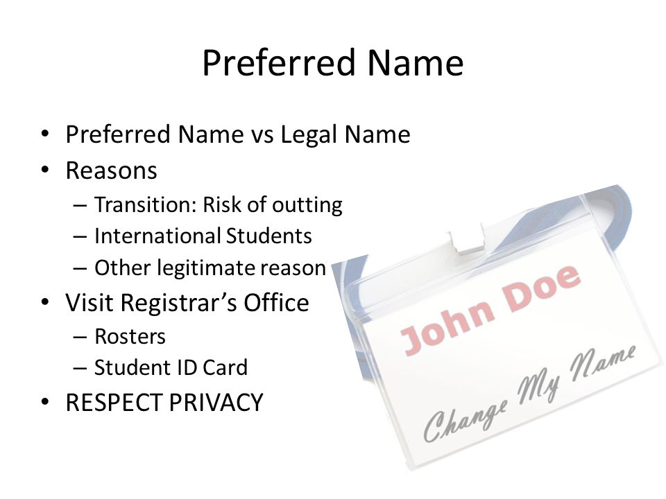 Preferred Name Preferred Name vs Legal Name Reasons – Transition: Risk of outting – International Students – Other legitimate reason Visit Registrar’s Office – Rosters – Student ID Card RESPECT PRIVACY