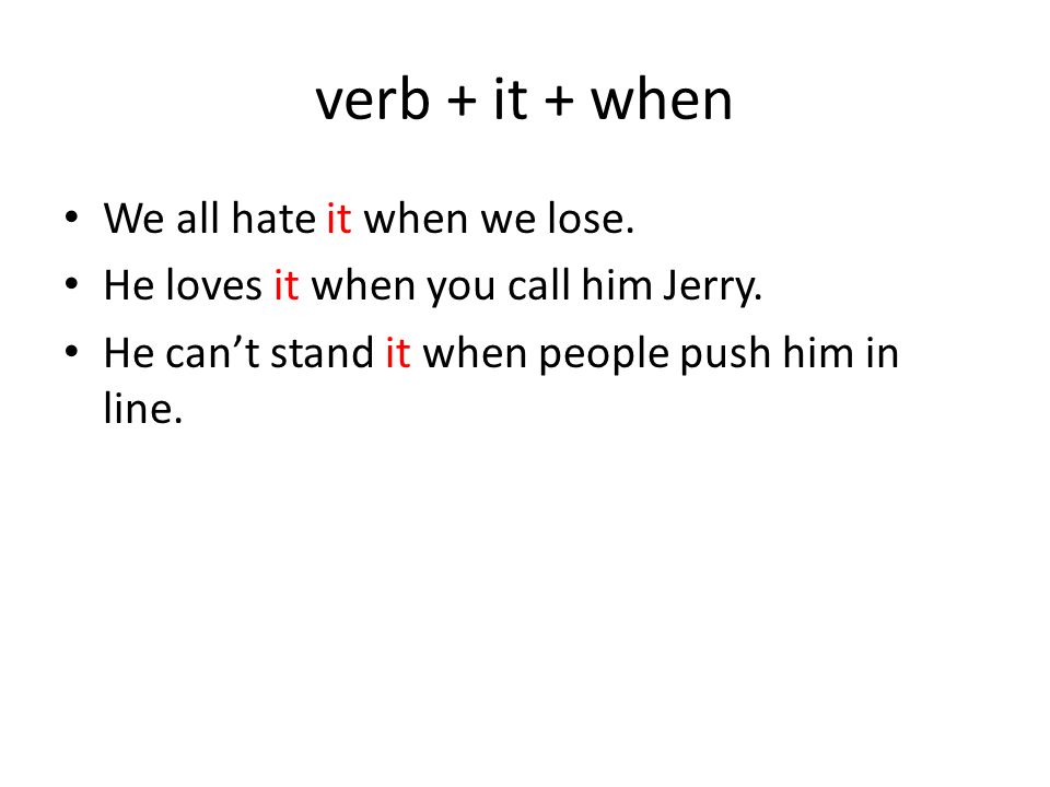 verb + it + when We all hate it when we lose. He loves it when you call him Jerry.