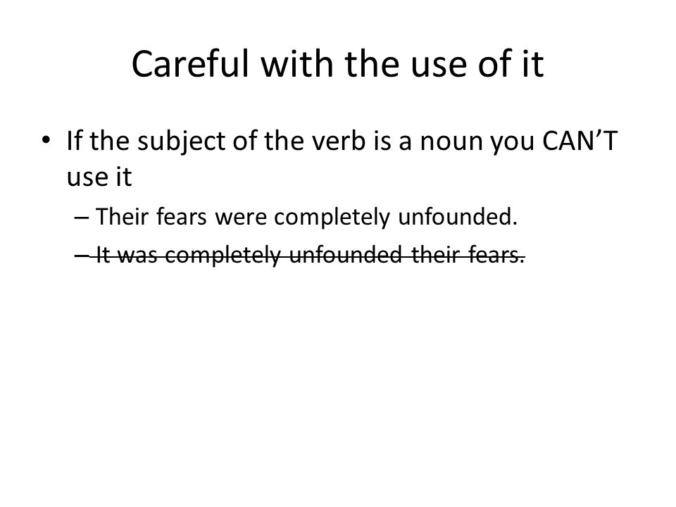 Careful with the use of it If the subject of the verb is a noun you CAN’T use it – Their fears were completely unfounded.