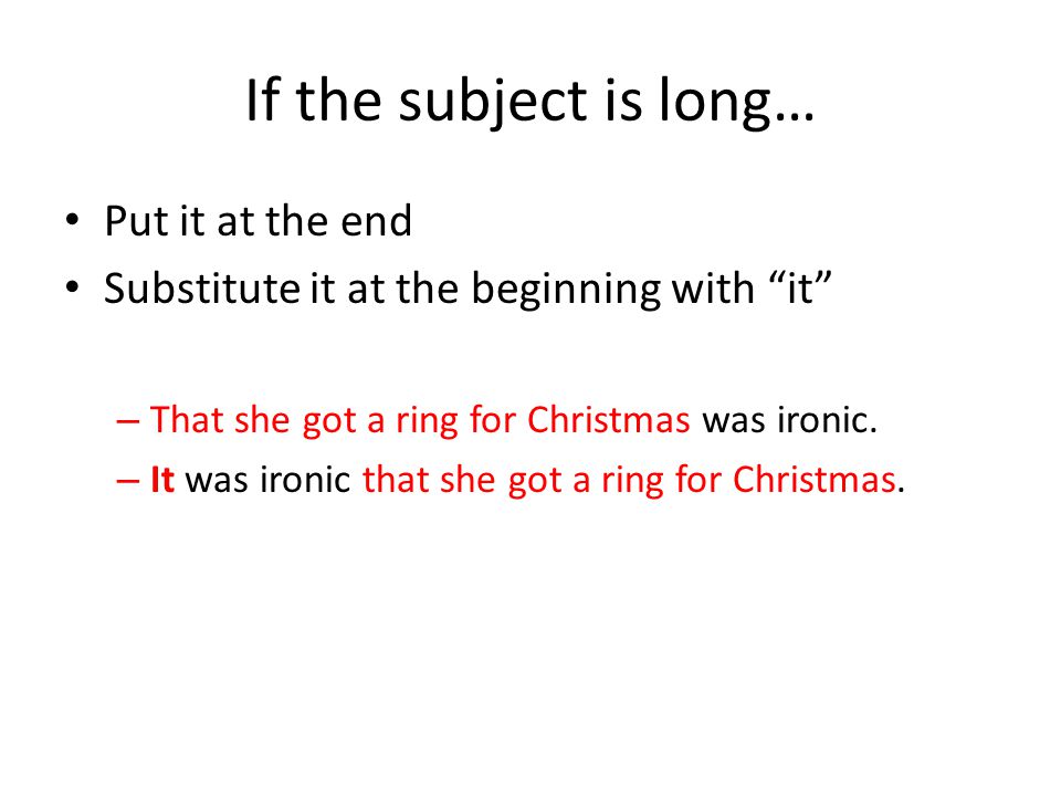 If the subject is long… Put it at the end Substitute it at the beginning with it – That she got a ring for Christmas was ironic.