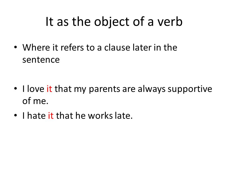 It as the object of a verb Where it refers to a clause later in the sentence I love it that my parents are always supportive of me.