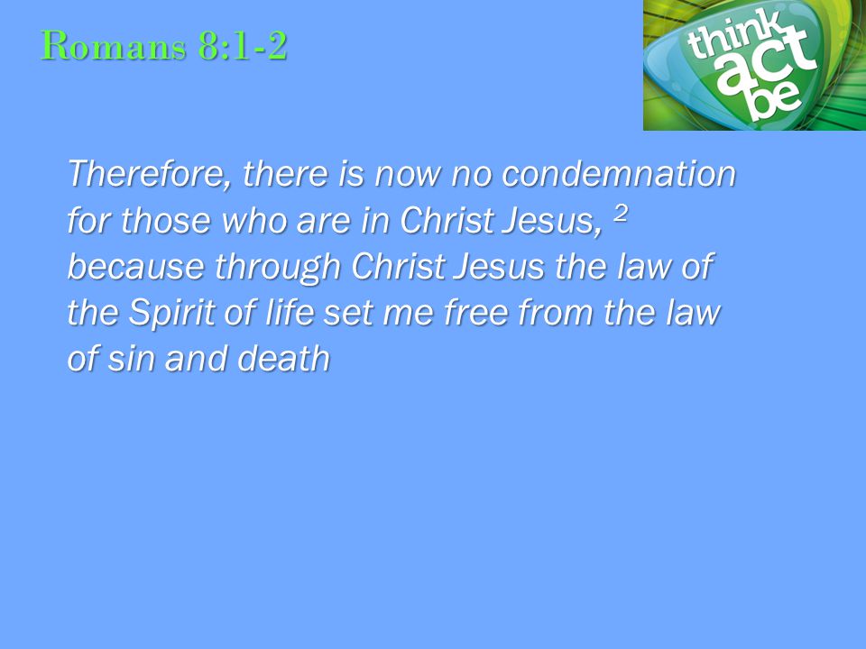 Romans 8:1-2 Therefore, there is now no condemnation for those who are in Christ Jesus, 2 because through Christ Jesus the law of the Spirit of life set me free from the law of sin and death