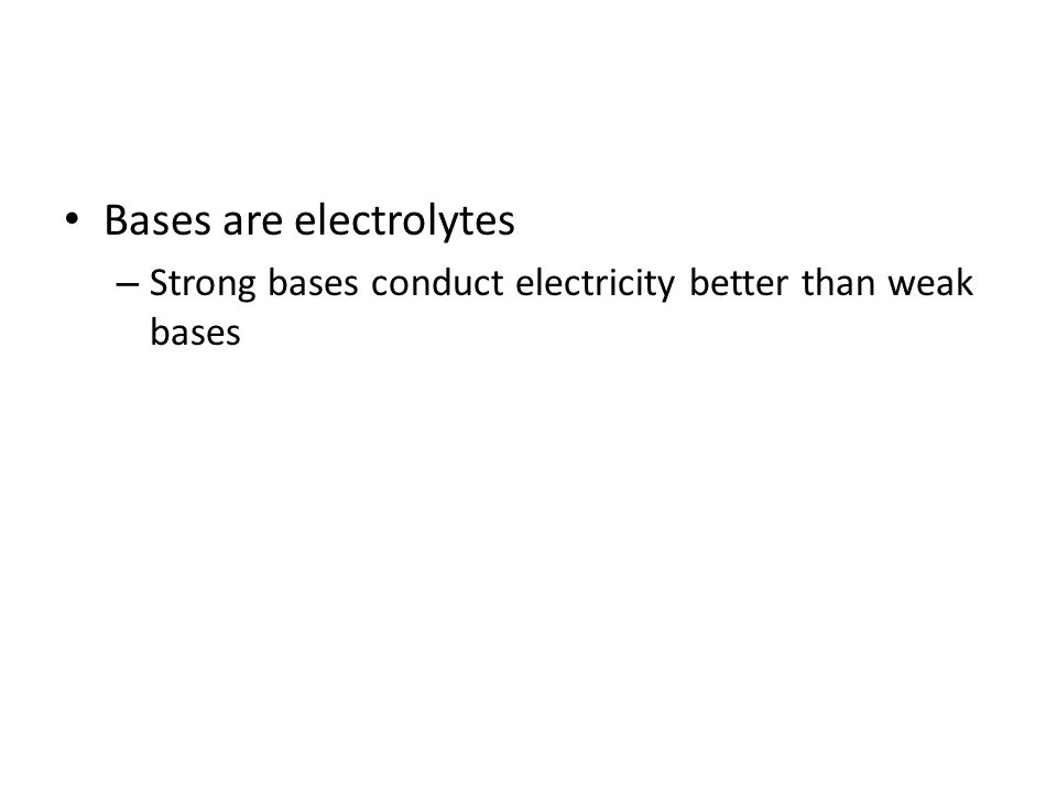 Bases are electrolytes – Strong bases conduct electricity better than weak bases