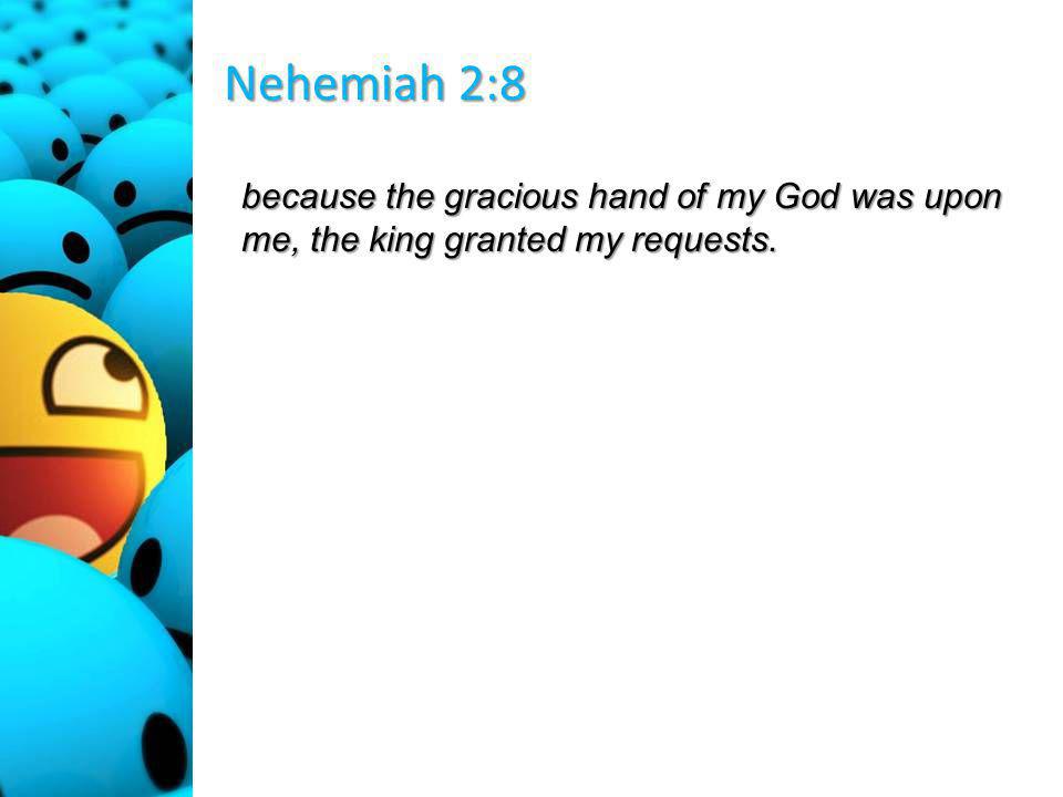 Nehemiah 2:8 because the gracious hand of my God was upon me, the king granted my requests.