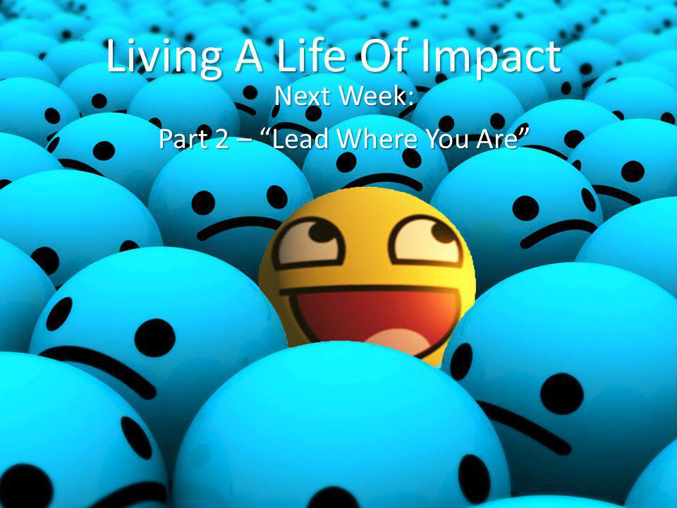 Living A Life Of Impact Next Week: Part 2 – Lead Where You Are