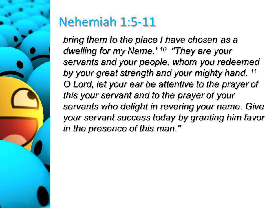 Nehemiah 1:5-11 bring them to the place I have chosen as a dwelling for my Name. 10 They are your servants and your people, whom you redeemed by your great strength and your mighty hand.