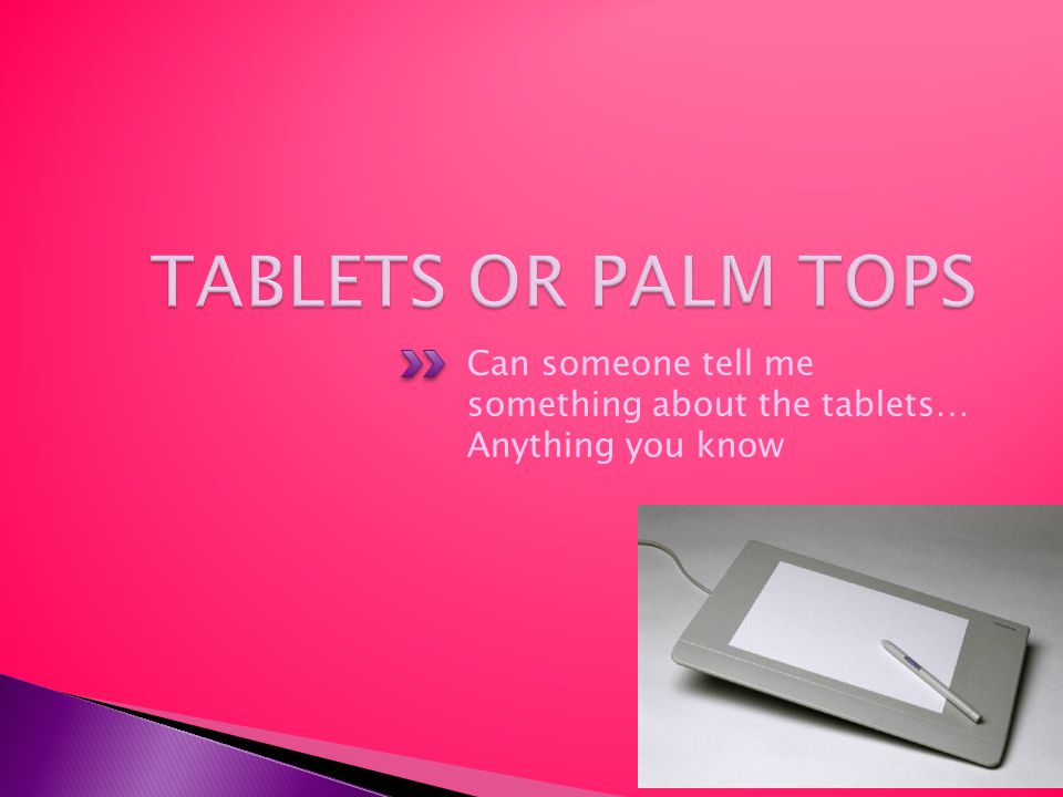 Can someone tell me something about the tablets… Anything you know