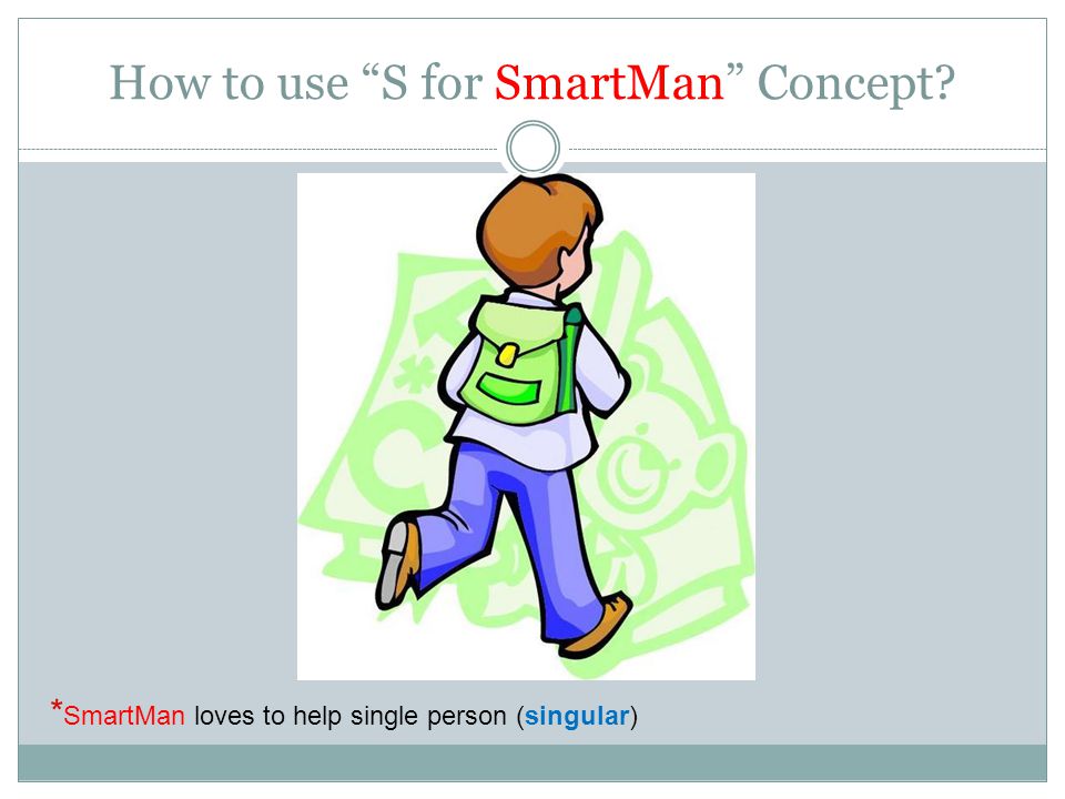 How to use S for SmartMan Concept * SmartMan loves to help single person (singular)