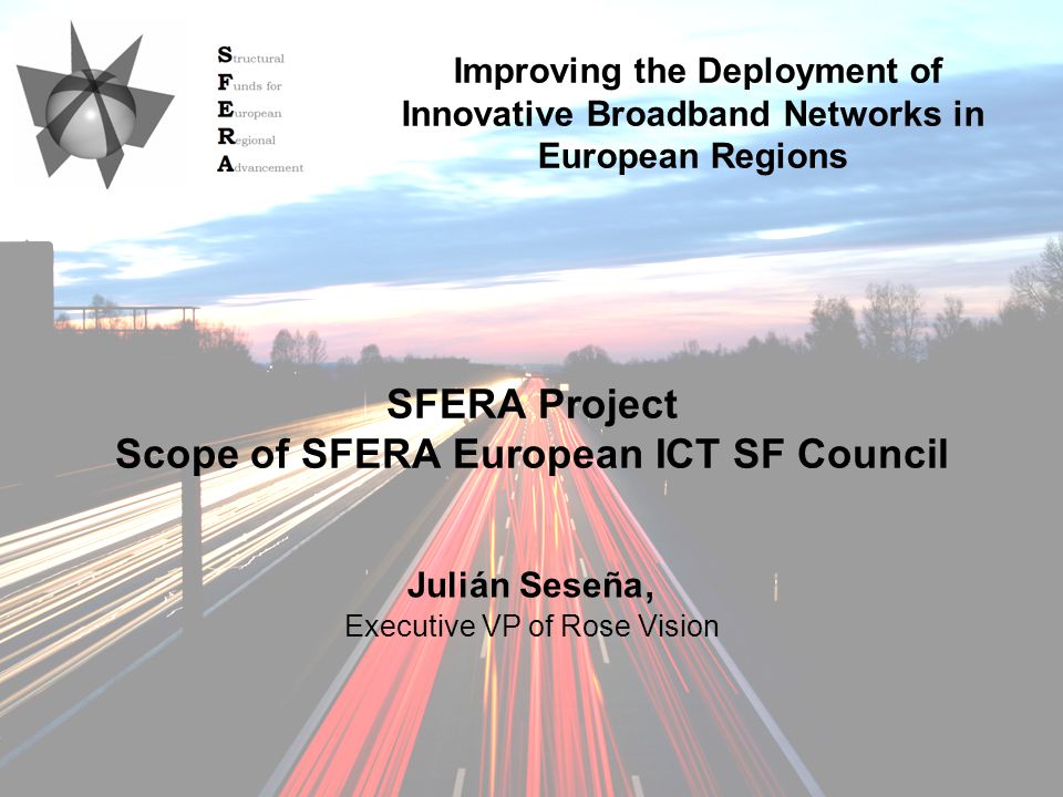 09/10/2009SFERA Annual Conference 2009 SFERA Project Scope of SFERA European ICT SF Council Julián Seseña, Executive VP of Rose Vision Improving the Deployment of Innovative Broadband Networks in European Regions