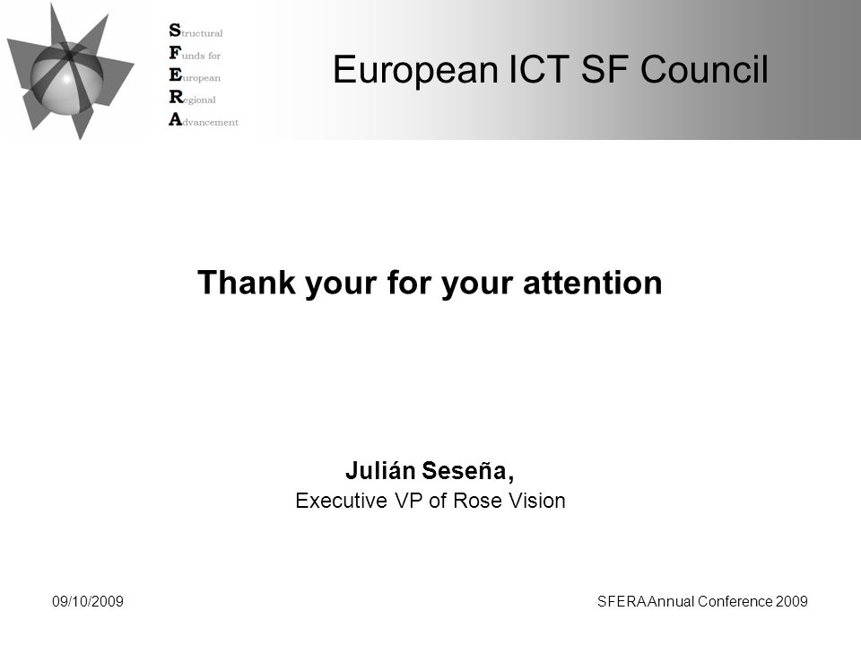 European ICT SF Council Thank your for your attention 09/10/2009SFERA Annual Conference 2009 Julián Seseña, Executive VP of Rose Vision