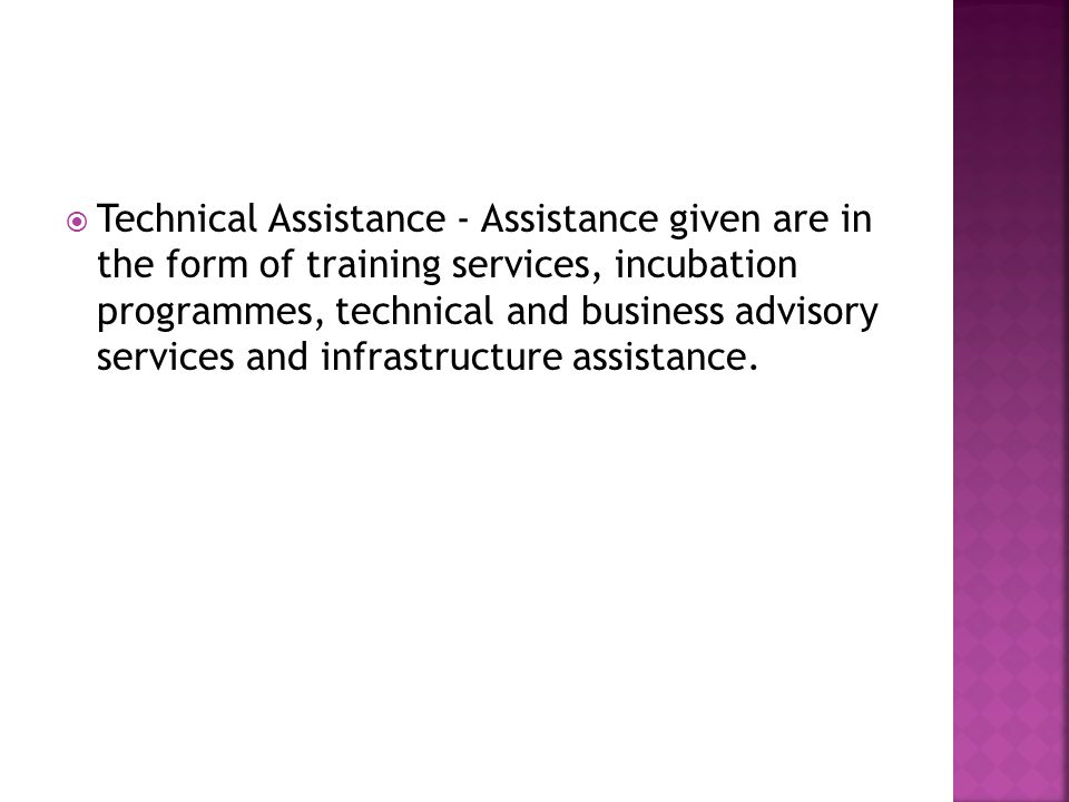  Technical Assistance - Assistance given are in the form of training services, incubation programmes, technical and business advisory services and infrastructure assistance.