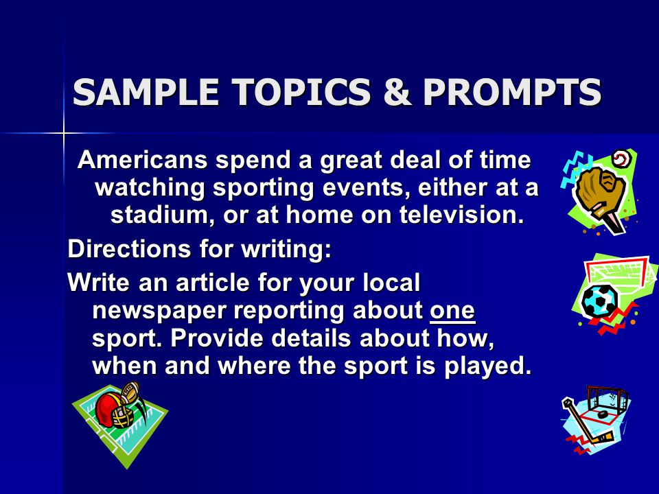SAMPLE TOPICS & PROMPTS Americans spend a great deal of time watching sporting events, either at a stadium, or at home on television.
