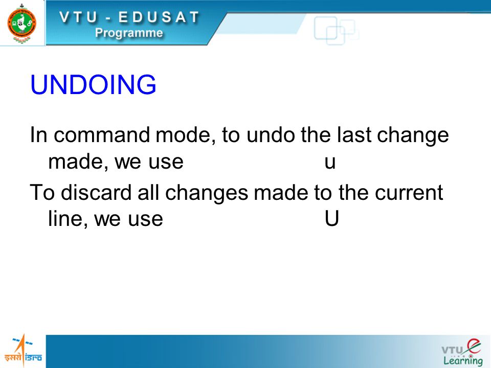 UNDOING In command mode, to undo the last change made, we use u To discard all changes made to the current line, we useU