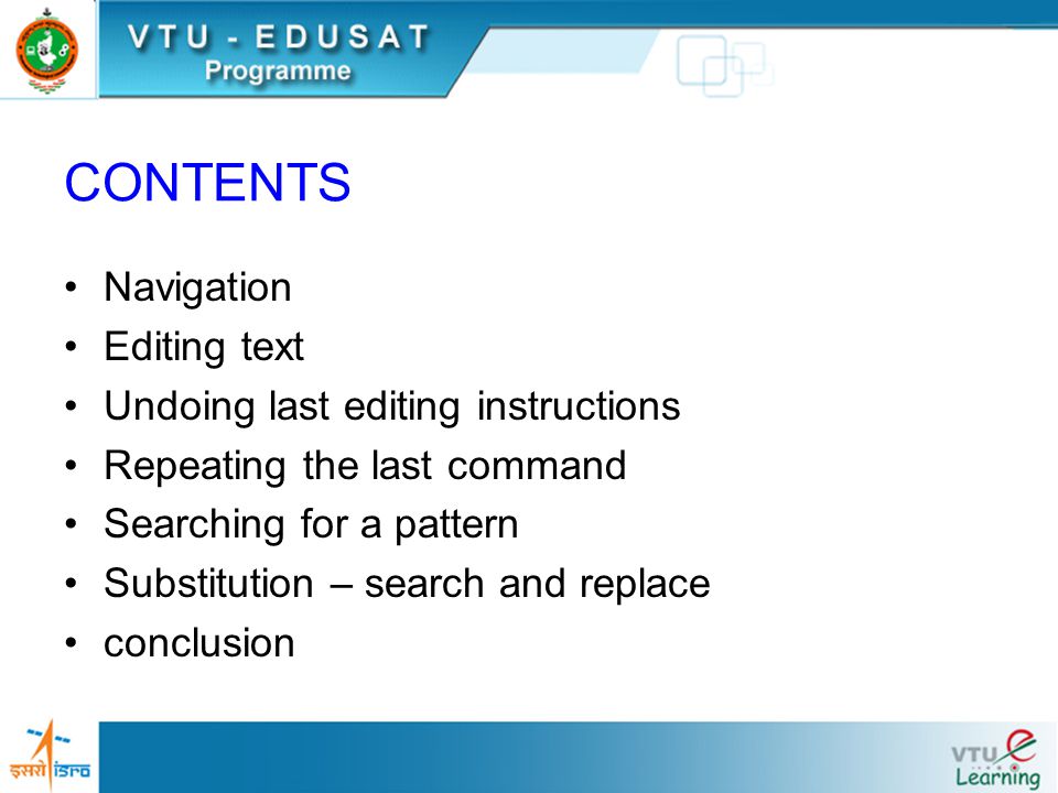 CONTENTS Navigation Editing text Undoing last editing instructions Repeating the last command Searching for a pattern Substitution – search and replace conclusion