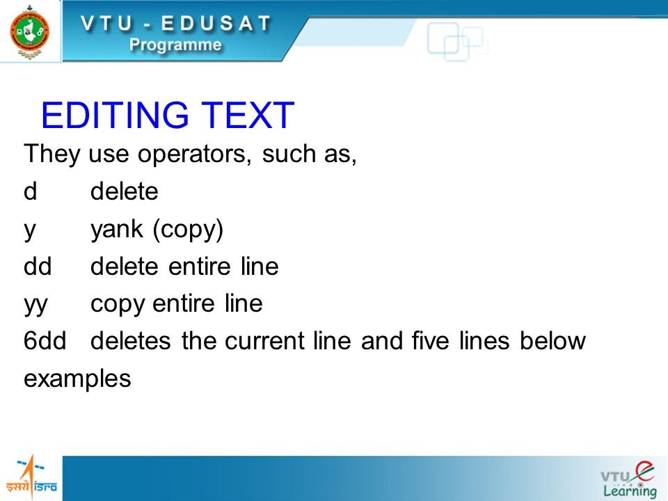 EDITING TEXT They use operators, such as, ddelete yyank (copy) dddelete entire line yycopy entire line 6dddeletes the current line and five lines below examples