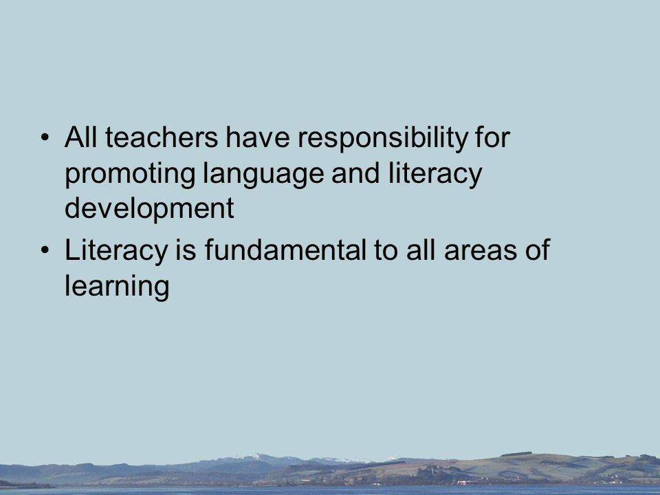 All teachers have responsibility for promoting language and literacy development Literacy is fundamental to all areas of learning