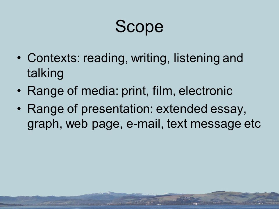 Scope Contexts: reading, writing, listening and talking Range of media: print, film, electronic Range of presentation: extended essay, graph, web page,  , text message etc