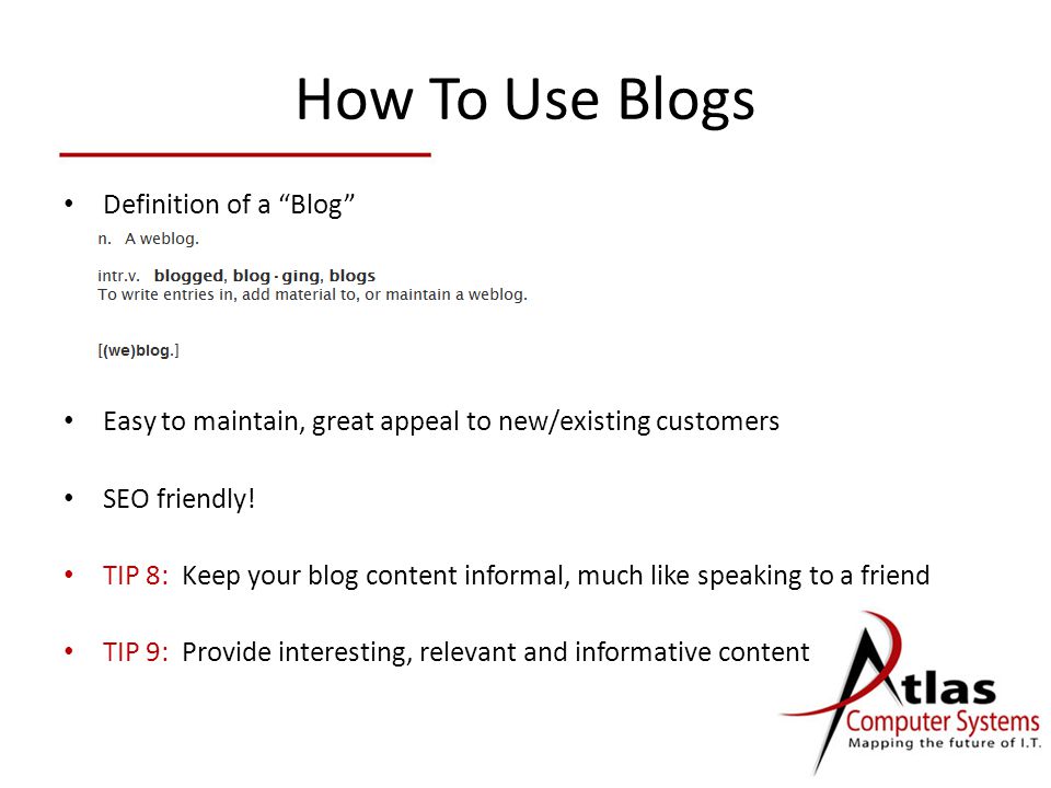 How To Use Blogs Definition of a Blog Easy to maintain, great appeal to new/existing customers SEO friendly.