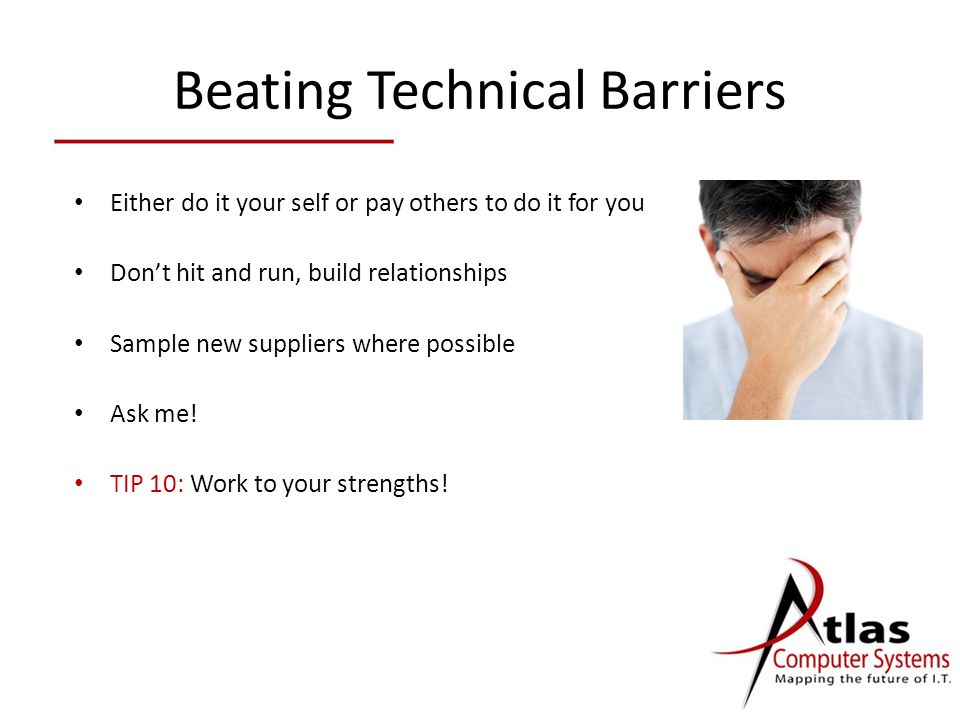 Beating Technical Barriers Either do it your self or pay others to do it for you Don’t hit and run, build relationships Sample new suppliers where possible Ask me.