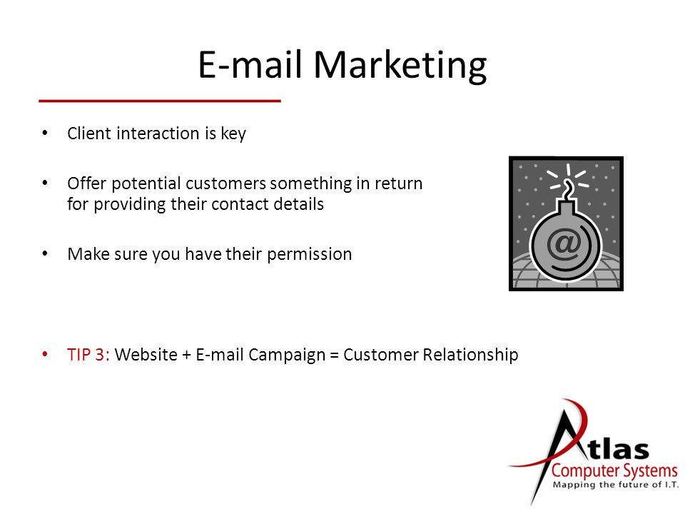 Marketing Client interaction is key Offer potential customers something in return for providing their contact details Make sure you have their permission TIP 3: Website +  Campaign = Customer Relationship