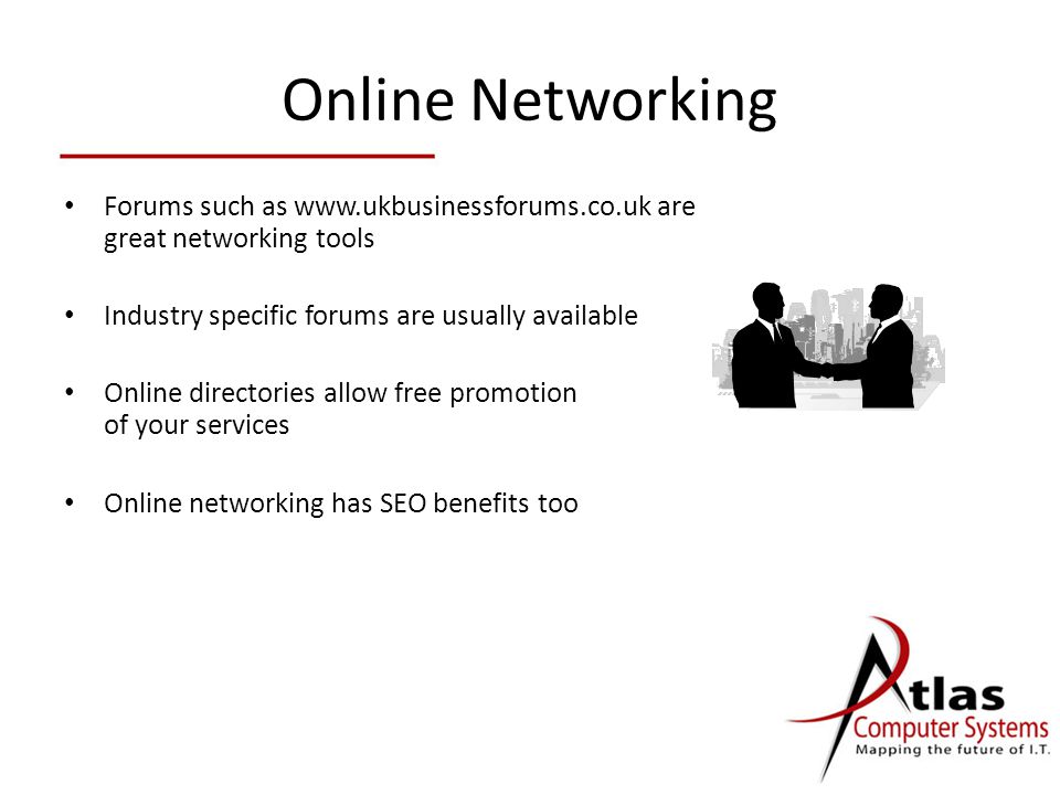 Online Networking Forums such as   are great networking tools Industry specific forums are usually available Online directories allow free promotion of your services Online networking has SEO benefits too