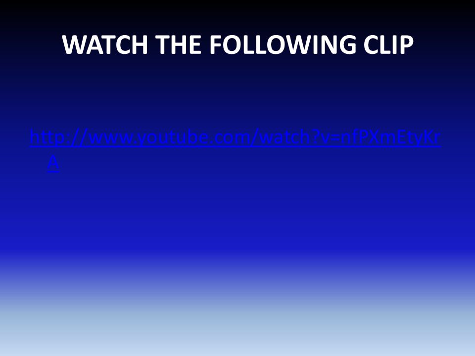 WATCH THE FOLLOWING CLIP   v=nfPXmEtyKr A