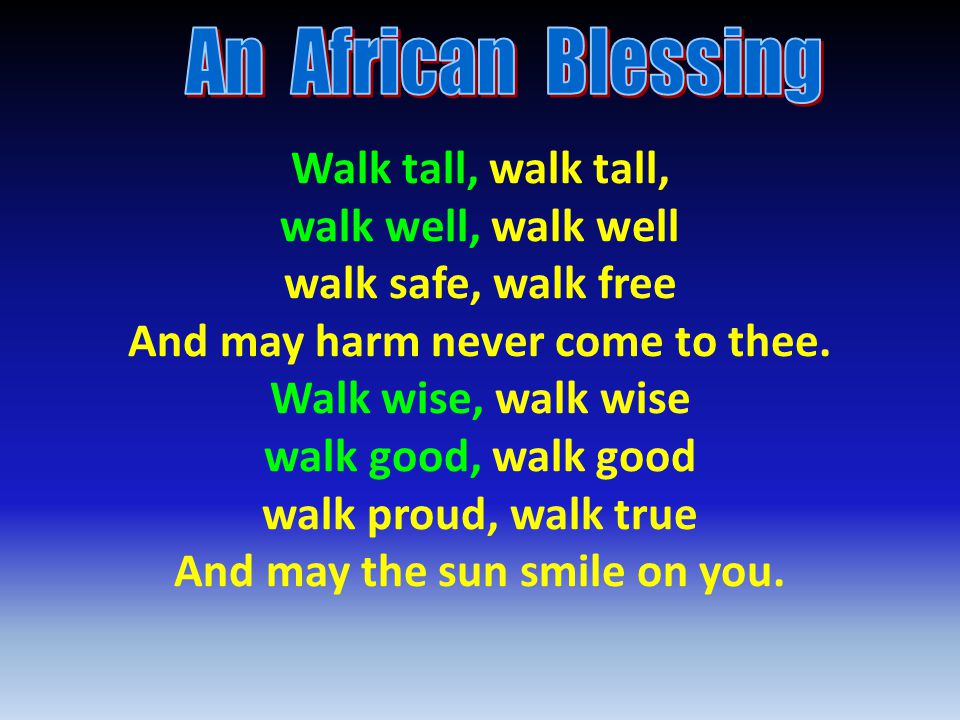 Walk tall, walk tall, walk well, walk well walk safe, walk free And may harm never come to thee.
