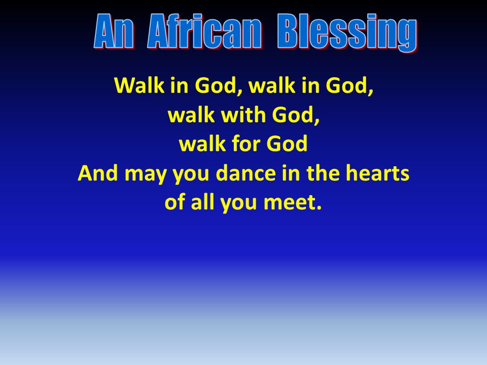 Walk in God, walk in God, walk with God, walk for God And may you dance in the hearts of all you meet.