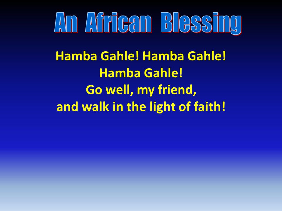 Hamba Gahle! Go well, my friend, and walk in the light of faith!