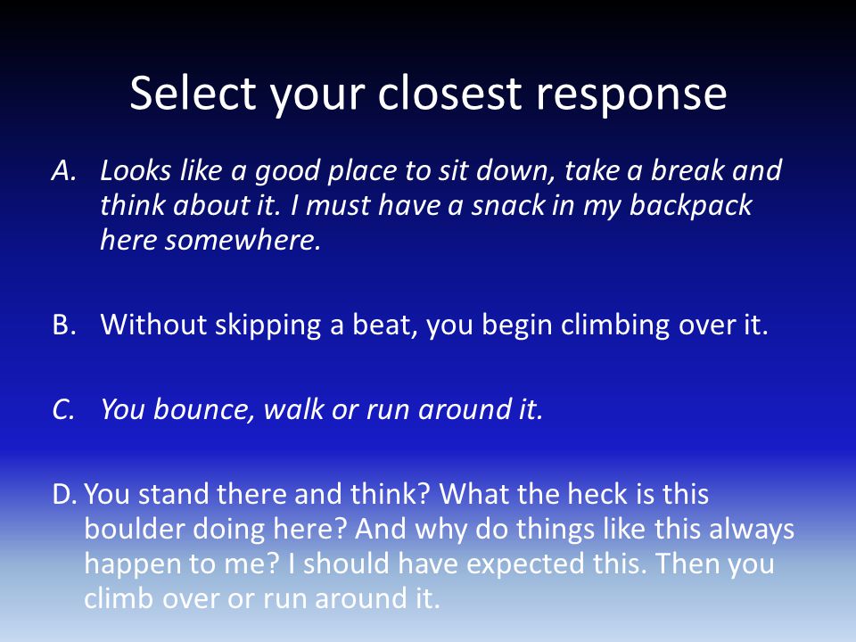 Select your closest response A.Looks like a good place to sit down, take a break and think about it.