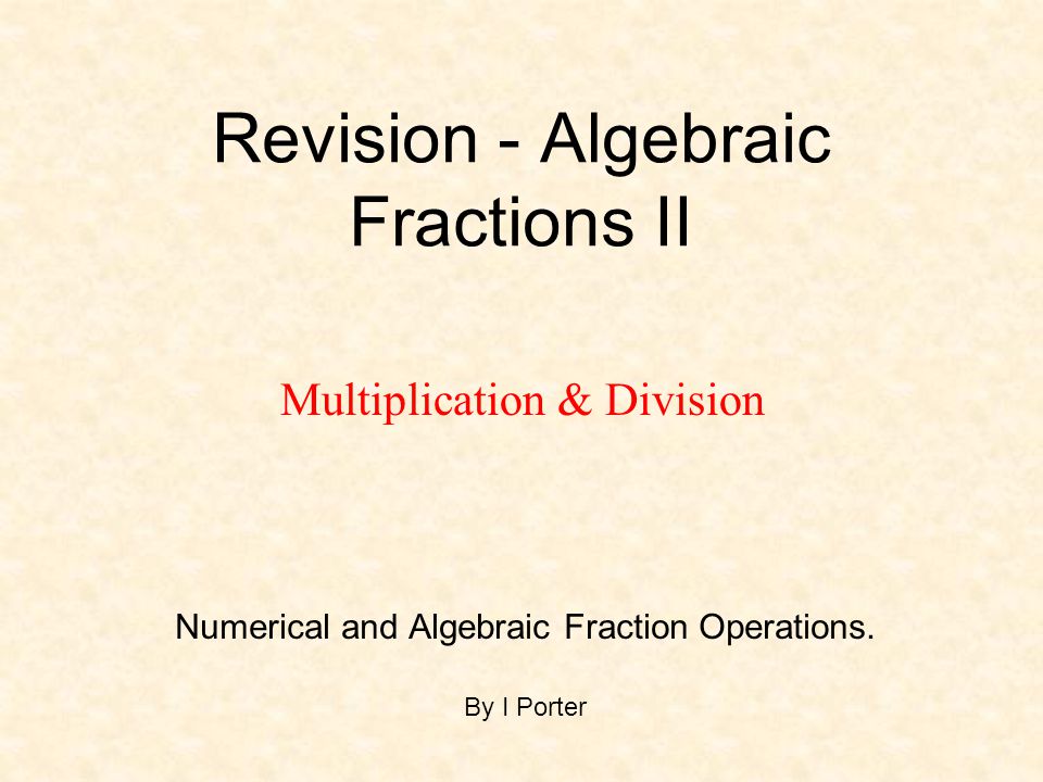 Revision - Algebraic Fractions II Numerical and Algebraic Fraction Operations.
